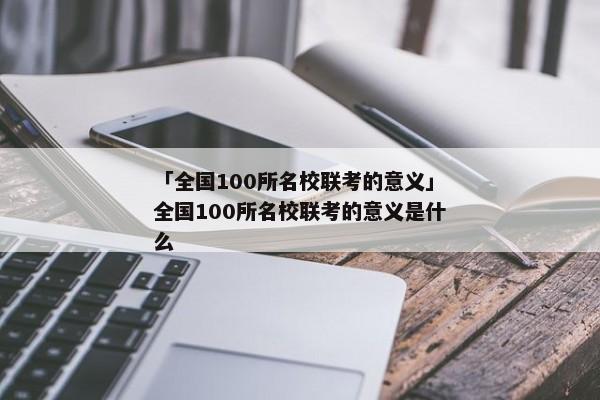 「全国100所名校联考的意义」全国100所名校联考的意义是什么