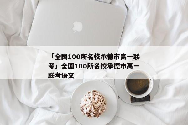 「全国100所名校承德市高一联考」全国100所名校承德市高一联考语文