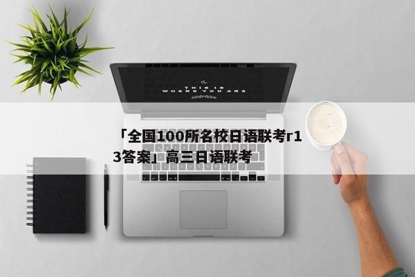 「全国100所名校日语联考r13答案」高三日语联考