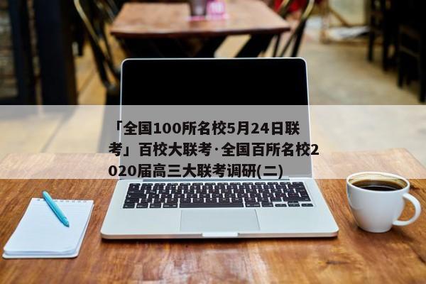 「全国100所名校5月24日联考」百校大联考·全国百所名校2020届高三大联考调研(二)