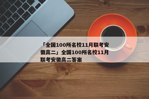 「全国100所名校11月联考安徽高二」全国100所名校11月联考安徽高二答案