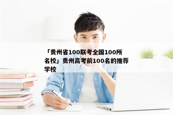 「贵州省100联考全国100所名校」贵州高考前100名的推荐学校