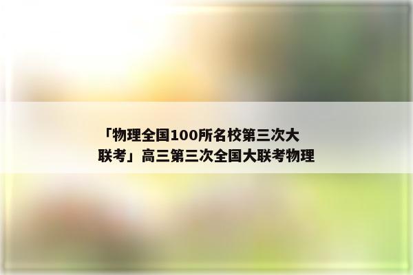 「物理全国100所名校第三次大联考」高三第三次全国大联考物理