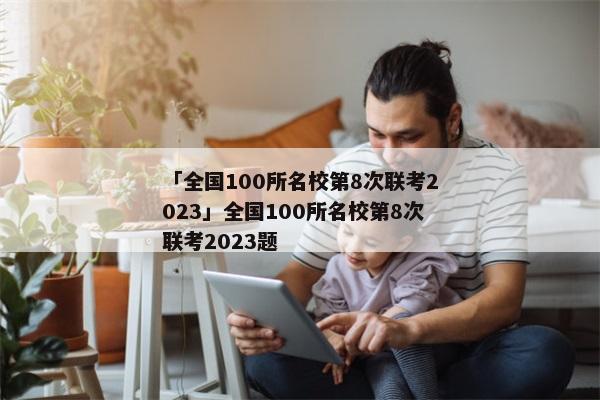 「全国100所名校第8次联考2023」全国100所名校第8次联考2023题