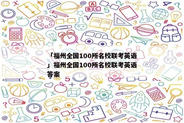 「福州全国100所名校联考英语」福州全国100所名校联考英语答案