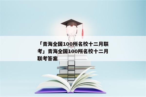「青海全国100所名校十二月联考」青海全国100所名校十二月联考答案
