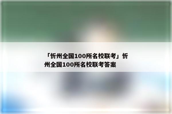 「忻州全国100所名校联考」忻州全国100所名校联考答案