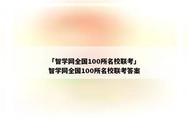 「智学网全国100所名校联考」智学网全国100所名校联考答案