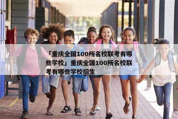 「重庆全国100所名校联考有哪些学校」重庆全国100所名校联考有哪些学校招生