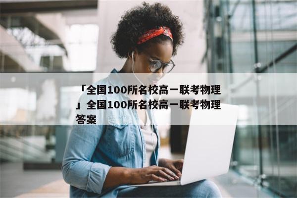 「全国100所名校高一联考物理」全国100所名校高一联考物理答案