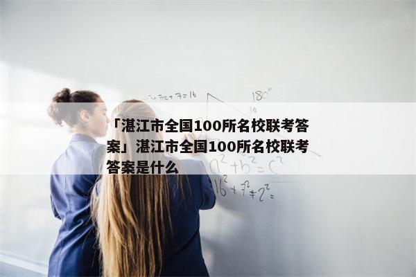 「湛江市全国100所名校联考答案」湛江市全国100所名校联考答案是什么