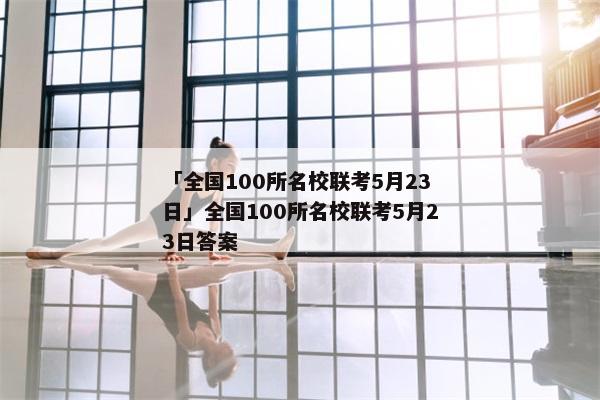 「全国100所名校联考5月23日」全国100所名校联考5月23日答案
