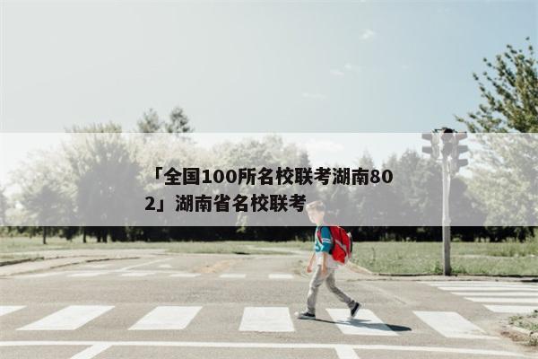 「全国100所名校联考湖南802」湖南省名校联考