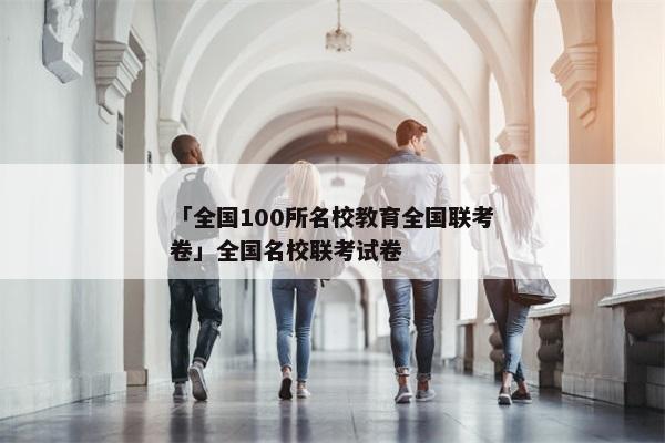 「全国100所名校教育全国联考卷」全国名校联考试卷