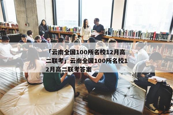 「云南全国100所名校12月高二联考」云南全国100所名校12月高二联考答案