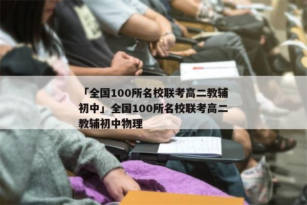 「全国100所名校联考高二教辅初中」全国100所名校联考高二教辅初中物理