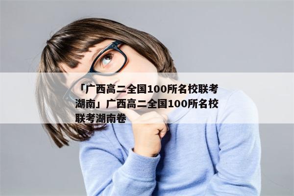 「广西高二全国100所名校联考湖南」广西高二全国100所名校联考湖南卷