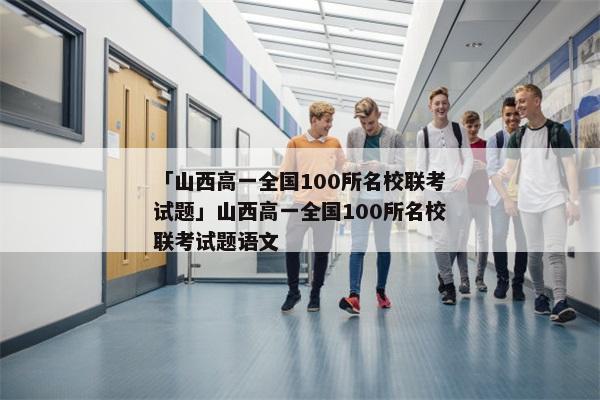 「山西高一全国100所名校联考试题」山西高一全国100所名校联考试题语文