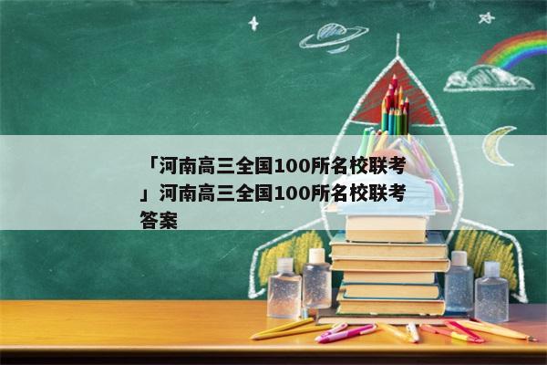 「河南高三全国100所名校联考」河南高三全国100所名校联考答案