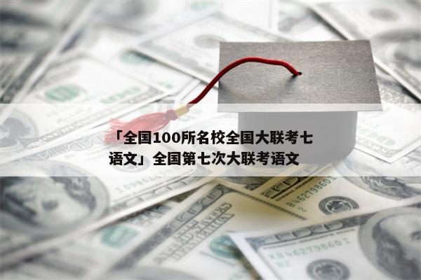 「全国100所名校全国大联考七语文」全国第七次大联考语文