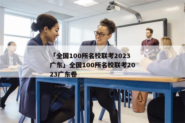 「全国100所名校联考2023广东」全国100所名校联考2023广东卷