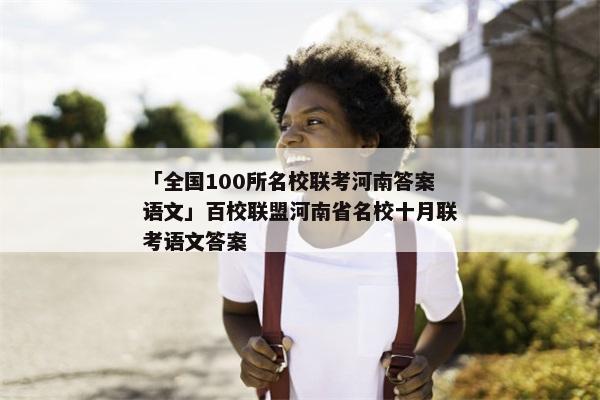 「全国100所名校联考河南答案语文」百校联盟河南省名校十月联考语文答案