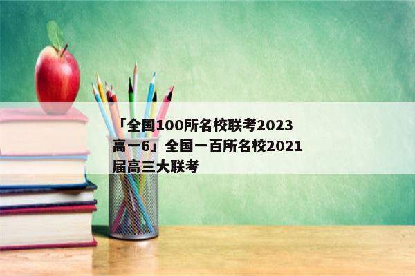 「全国100所名校联考2023高一6」全国一百所名校2021届高三大联考