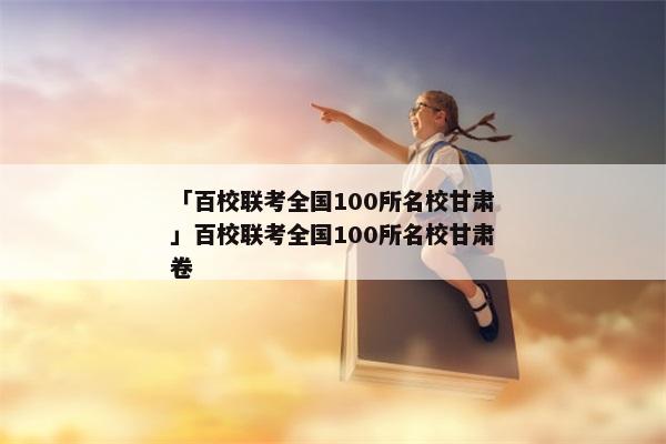「百校联考全国100所名校甘肃」百校联考全国100所名校甘肃卷
