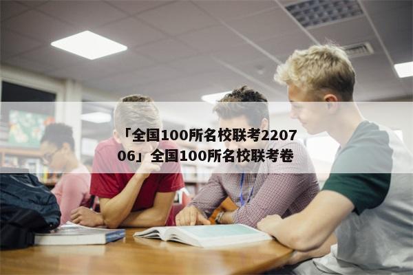 「全国100所名校联考220706」全国100所名校联考卷