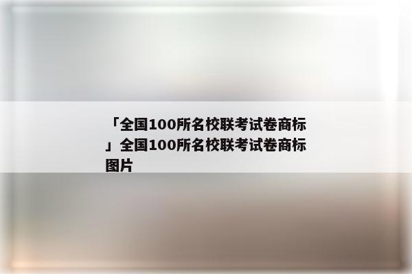 「全国100所名校联考试卷商标」全国100所名校联考试卷商标图片