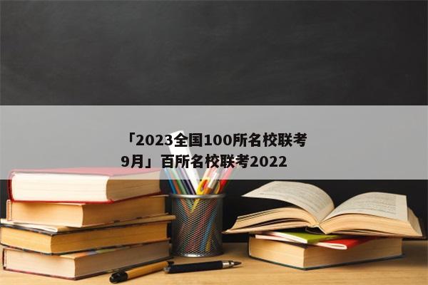 「2023全国100所名校联考9月」百所名校联考2022