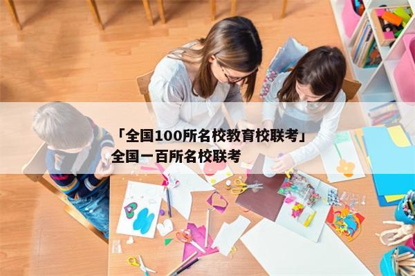 「全国100所名校教育校联考」全国一百所名校联考