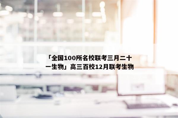 「全国100所名校联考三月二十一生物」高三百校12月联考生物