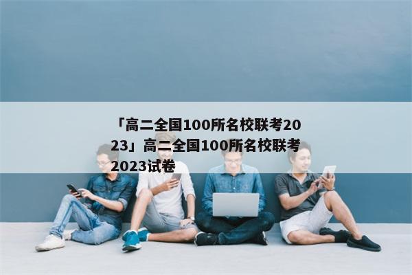 「高二全国100所名校联考2023」高二全国100所名校联考2023试卷
