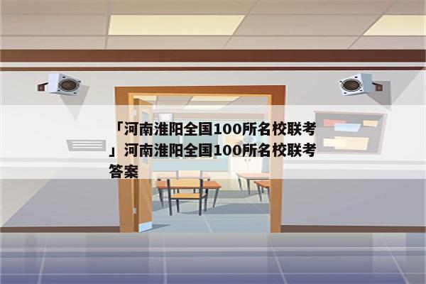 「河南淮阳全国100所名校联考」河南淮阳全国100所名校联考答案