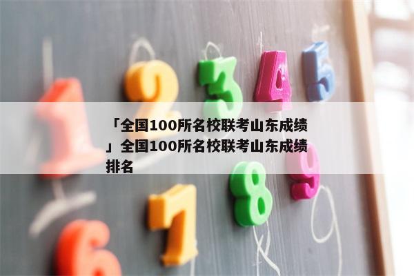 「全国100所名校联考山东成绩」全国100所名校联考山东成绩排名
