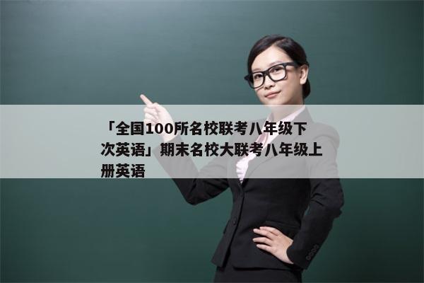 「全国100所名校联考八年级下次英语」期末名校大联考八年级上册英语