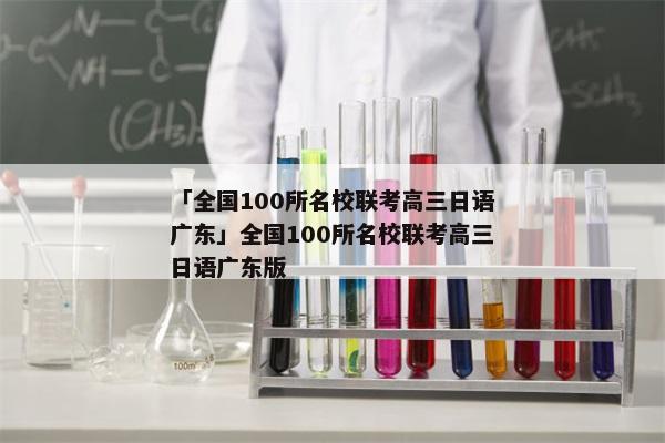 「全国100所名校联考高三日语广东」全国100所名校联考高三日语广东版