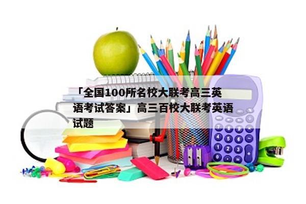 「全国100所名校大联考高三英语考试答案」高三百校大联考英语试题