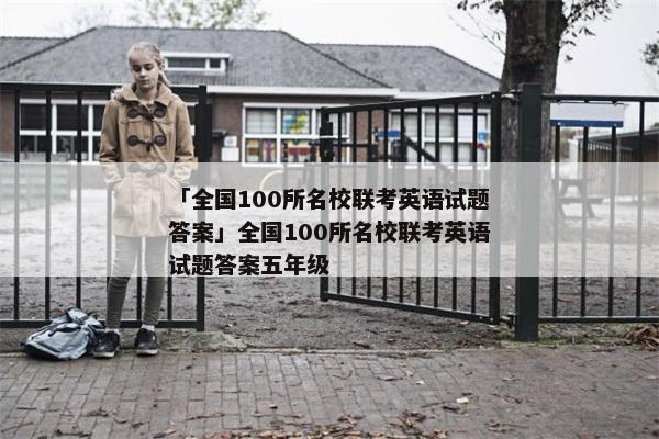「全国100所名校联考英语试题答案」全国100所名校联考英语试题答案五年级