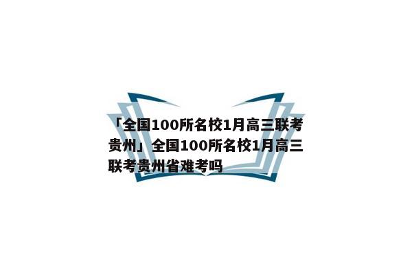 「全国100所名校1月高三联考贵州」全国100所名校1月高三联考贵州省难考吗