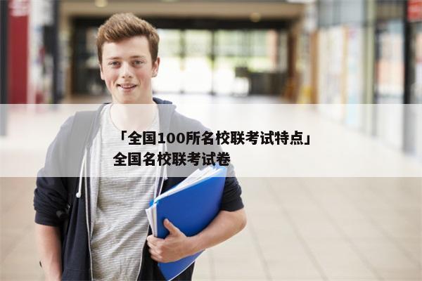「全国100所名校联考试特点」全国名校联考试卷