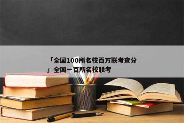 「全国100所名校百万联考查分」全国一百所名校联考