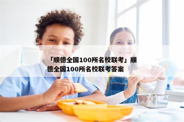 「顺德全国100所名校联考」顺德全国100所名校联考答案