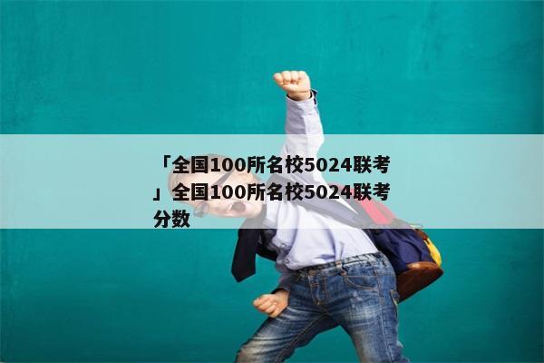「全国100所名校5024联考」全国100所名校5024联考分数