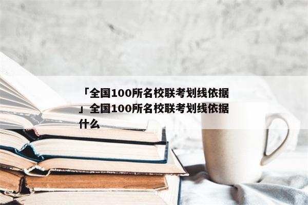 「全国100所名校联考划线依据」全国100所名校联考划线依据什么