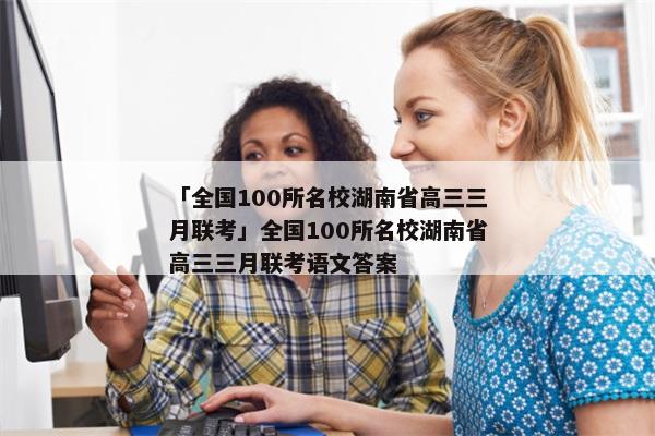 「全国100所名校湖南省高三三月联考」全国100所名校湖南省高三三月联考语文答案