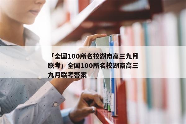 「全国100所名校湖南高三九月联考」全国100所名校湖南高三九月联考答案