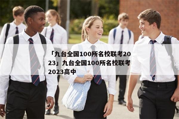 「九台全国100所名校联考2023」九台全国100所名校联考2023高中