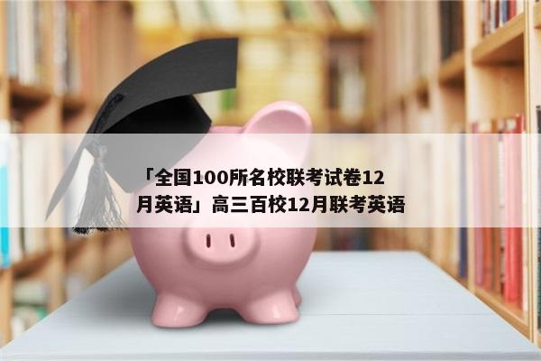 「全国100所名校联考试卷12月英语」高三百校12月联考英语